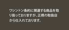 ワシントン条約に関連する商品を取り扱っておりますが、正規の取扱店から仕入れております。